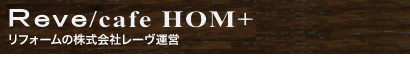 cafe HOM+（カフェホムプラス）リフォームの株式会社レーヴ運営